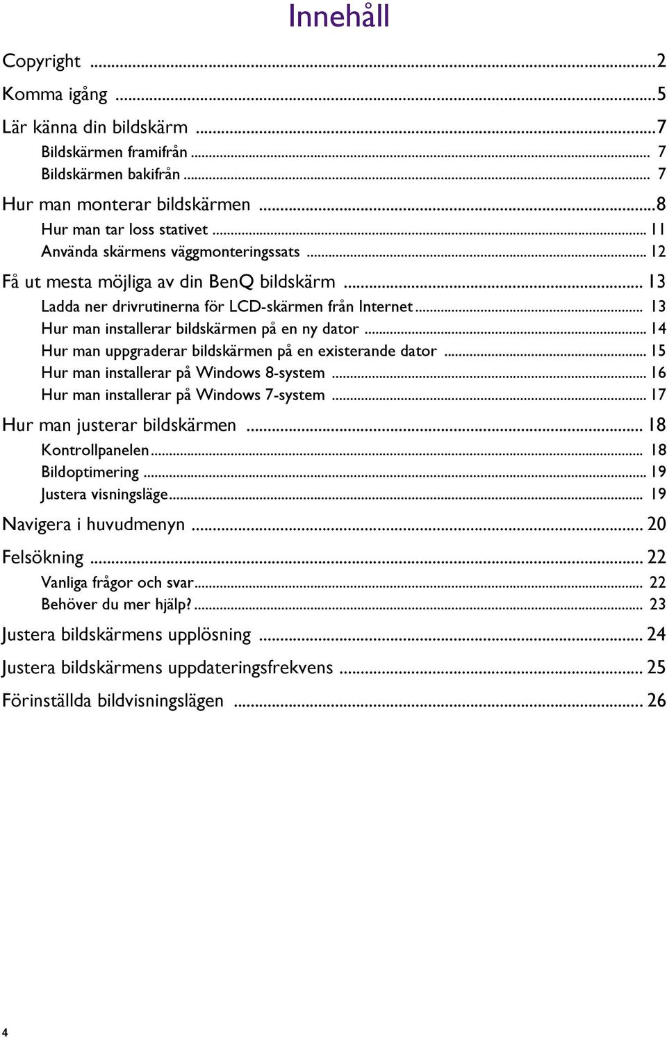 .. 13 Hur man installerar bildskärmen på en ny dator... 14 Hur man uppgraderar bildskärmen på en existerande dator... 15 Hur man installerar på Windows 8-system.