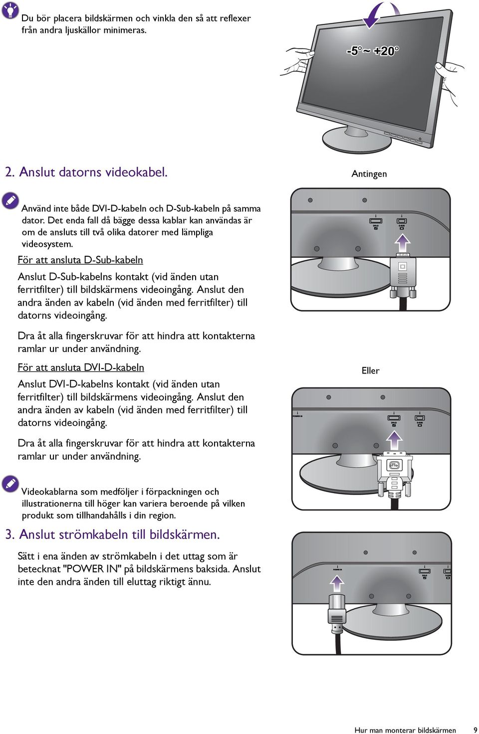 För att ansluta D-Sub-kabeln Anslut D-Sub-kabelns kontakt (vid änden utan ferritfilter) till bildskärmens videoingång.