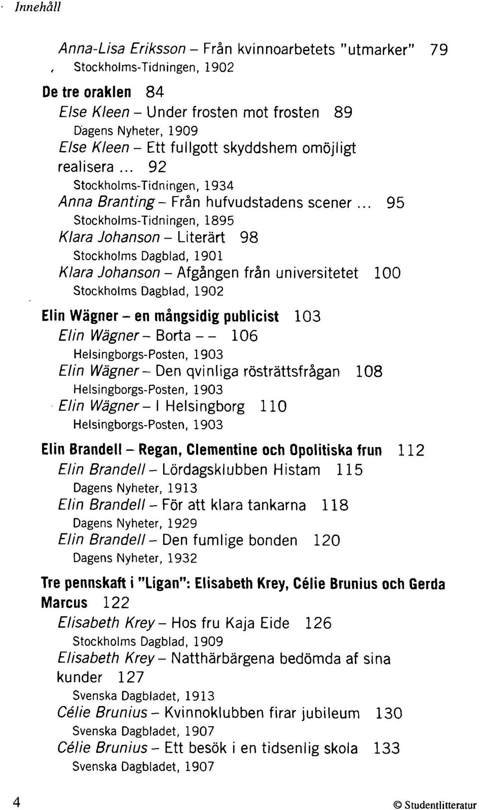 .. 95 Stockholms-Tidningen, 1895 Klara Johanson - Literärt 98 Stockholms Dagblad, 1901 Klara Johanson - Afgången från universitetet 100 Stockholms Dagblad, 1902 Elin Wägner - en mångsidig publicist