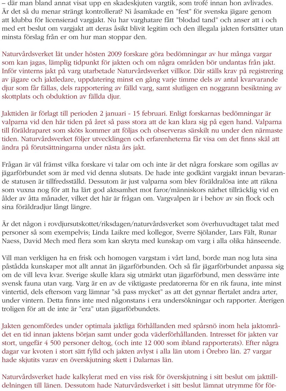 Nu har varghatare fått blodad tand och anser att i och med ert beslut om vargjakt att deras åsikt blivit legitim och den illegala jakten fortsätter utan minsta förslag från er om hur man stoppar den.