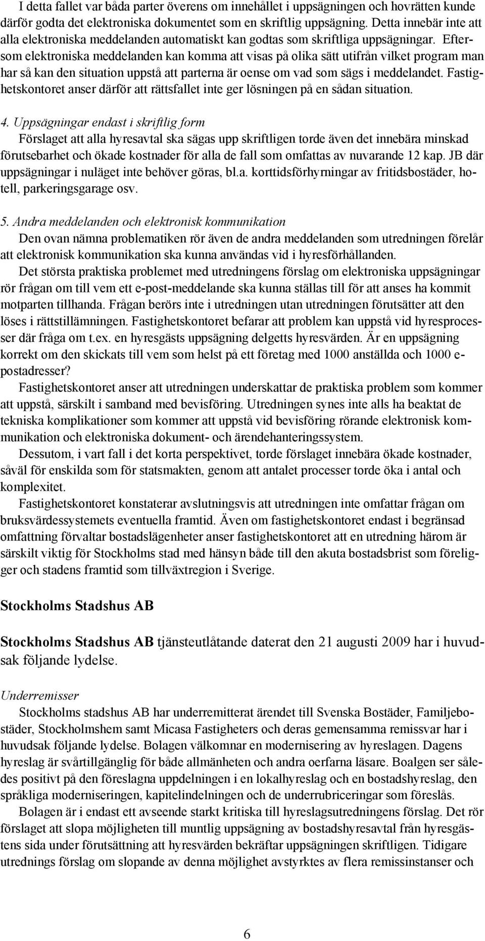 Eftersom elektroniska meddelanden kan komma att visas på olika sätt utifrån vilket program man har så kan den situation uppstå att parterna är oense om vad som sägs i meddelandet.