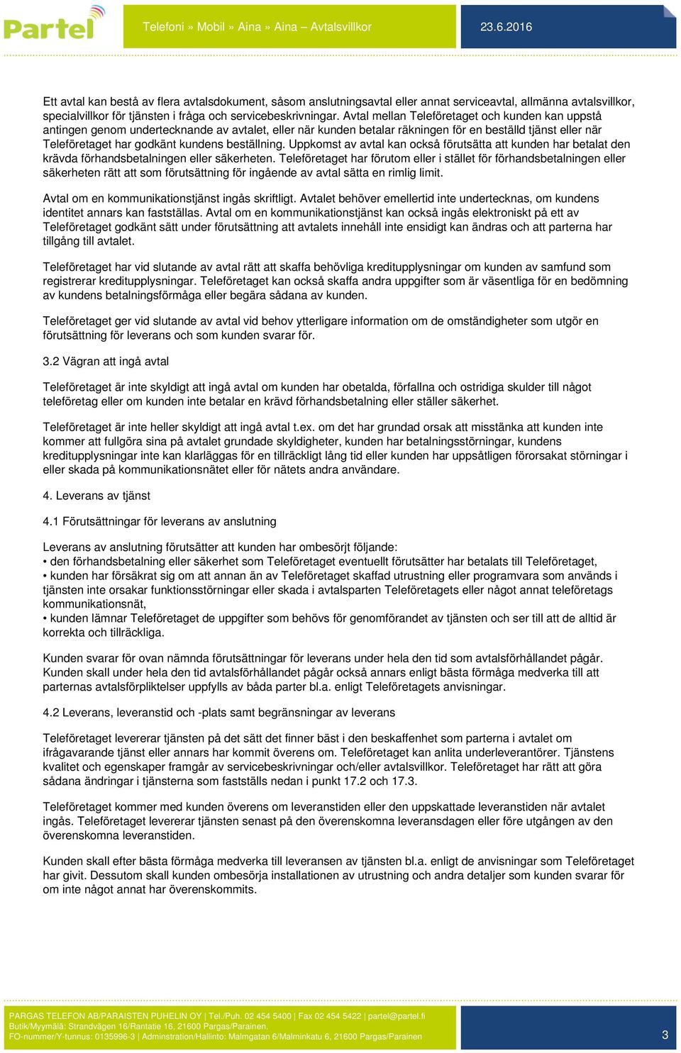 beställning. Uppkomst av avtal kan också förutsätta att kunden har betalat den krävda förhandsbetalningen eller säkerheten.