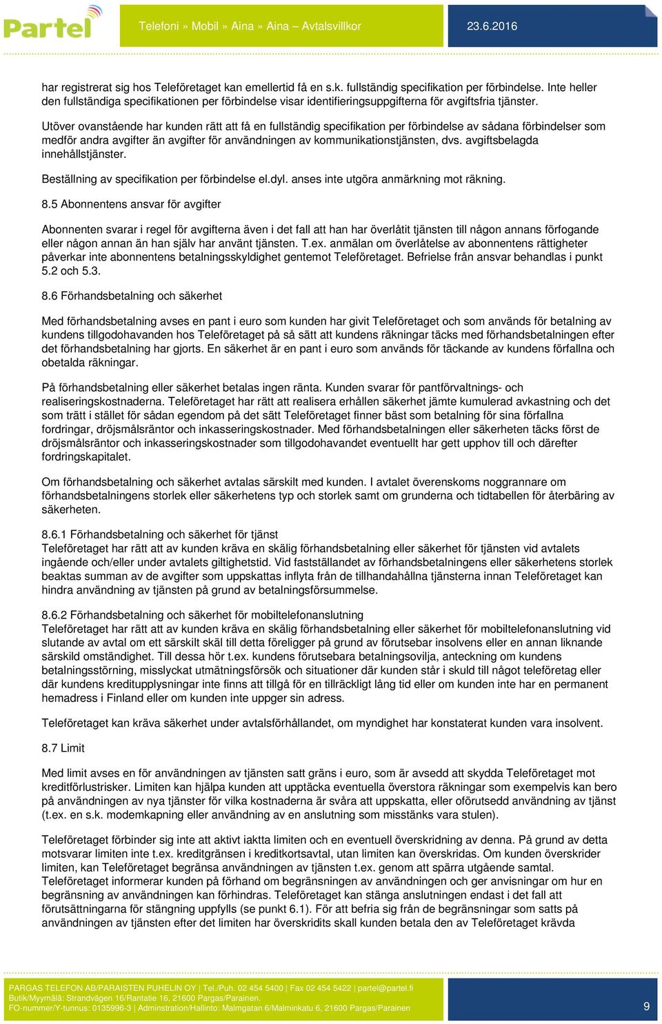 Utöver ovanstående har kunden rätt att få en fullständig specifikation per förbindelse av sådana förbindelser som medför andra avgifter än avgifter för användningen av kommunikationstjänsten, dvs.
