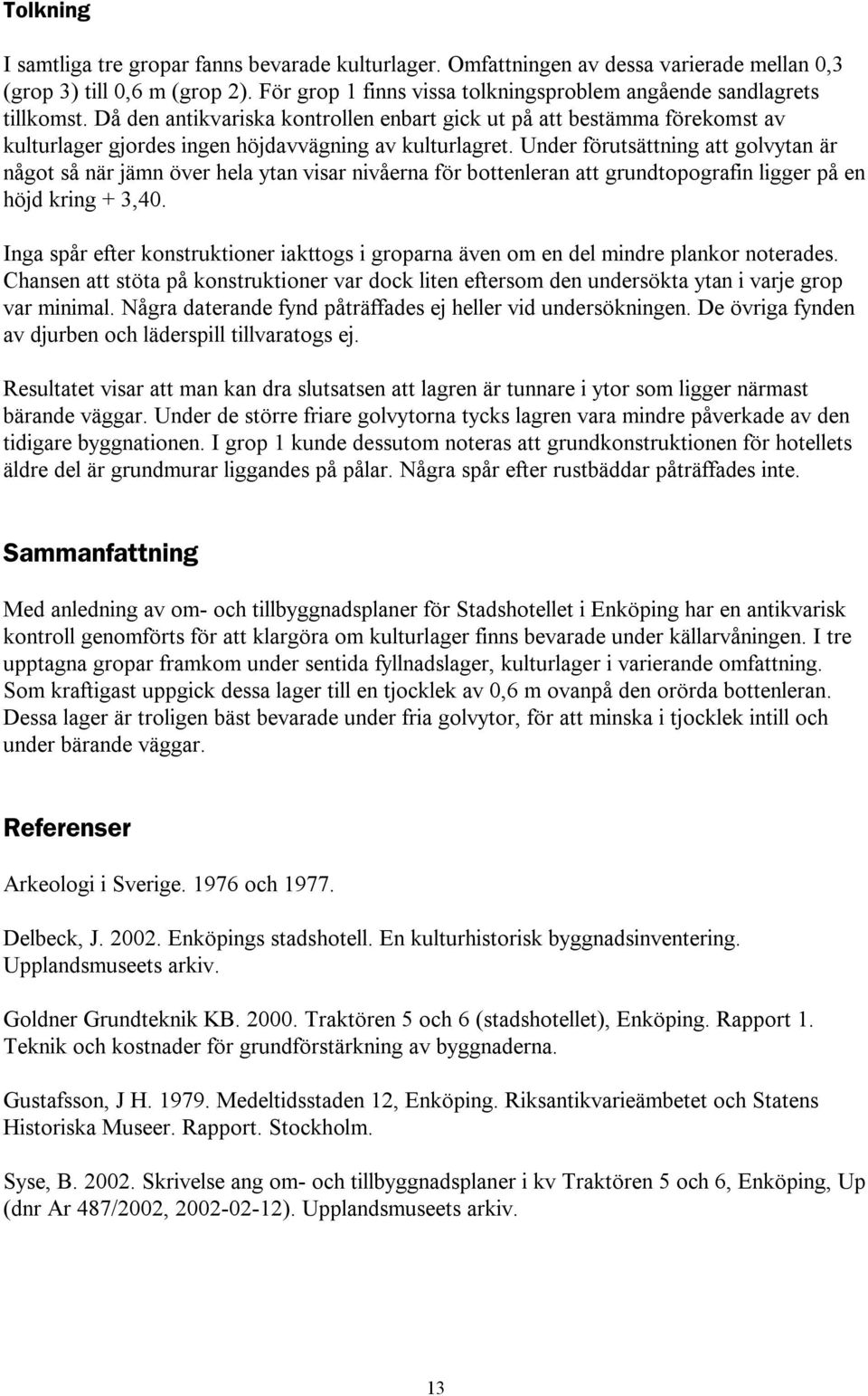 Då den antikvariska kontrollen enbart gick ut på att bestämma förekomst av kulturlager gjordes ingen höjdavvägning av kulturlagret.