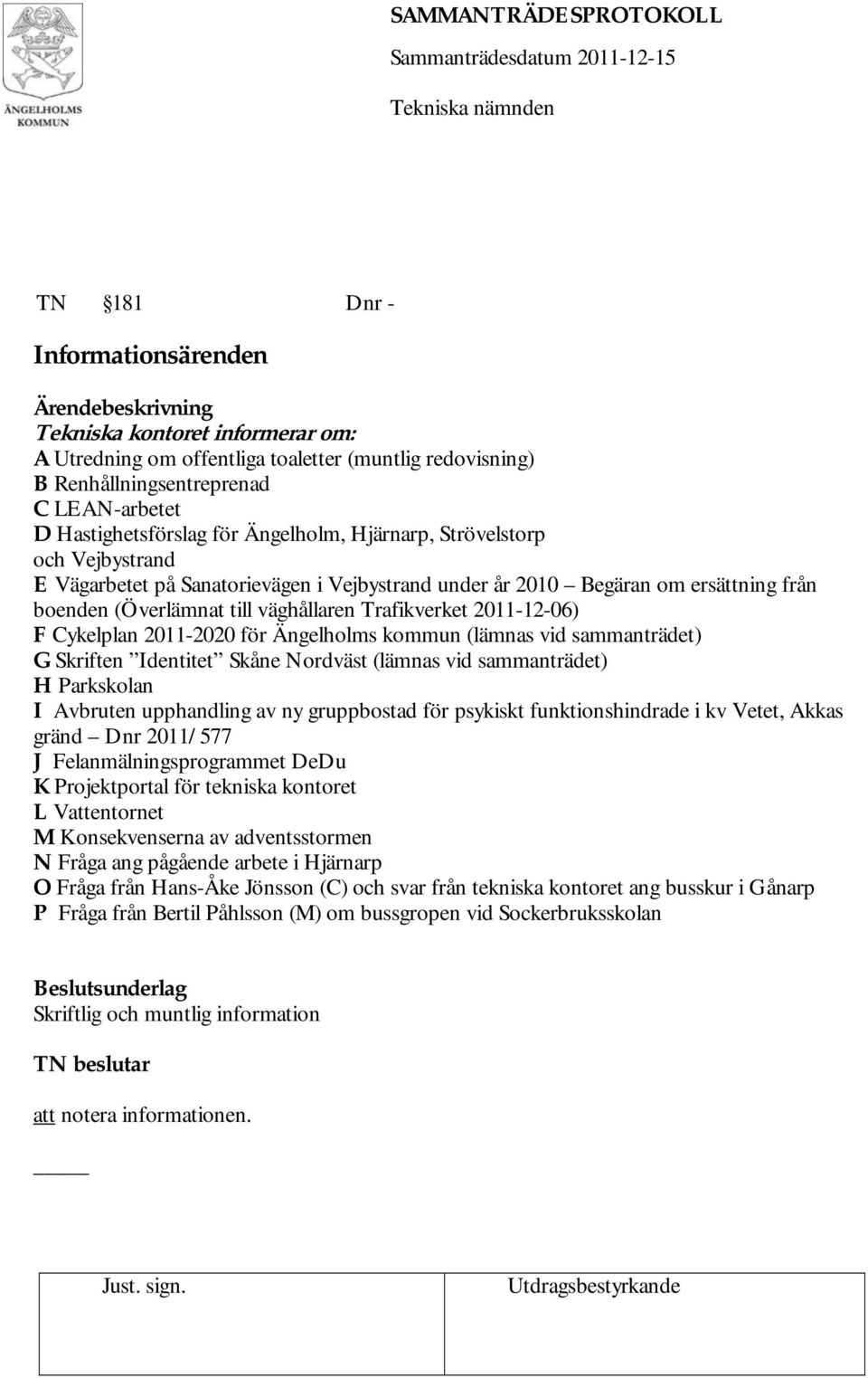 2011-2020 för Ängelholms kommun (lämnas vid sammanträdet) G Skriften Identitet Skåne Nordväst (lämnas vid sammanträdet) H Parkskolan I Avbruten upphandling av ny gruppbostad för psykiskt