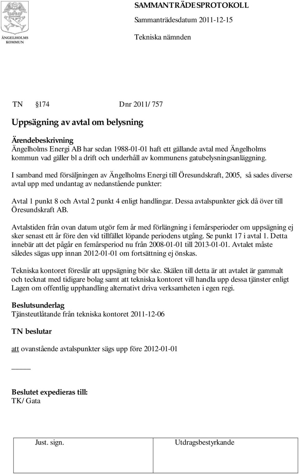 I samband med försäljningen av Ängelholms Energi till Öresundskraft, 2005, så sades diverse avtal upp med undantag av nedanstående punkter: Avtal 1 punkt 8 och Avtal 2 punkt 4 enligt handlingar.