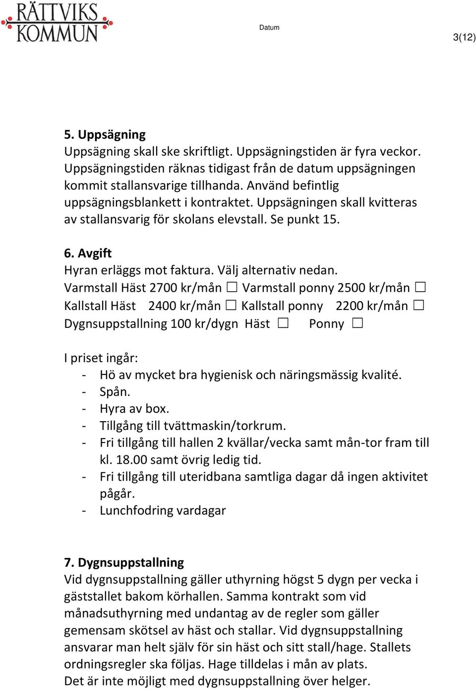 Varmstall Häst 2700 kr/mån Varmstall ponny 2500 kr/mån Kallstall Häst 2400 kr/mån Kallstall ponny 2200 kr/mån Dygnsuppstallning 100 kr/dygn Häst Ponny I priset ingår: - Hö av mycket bra hygienisk och