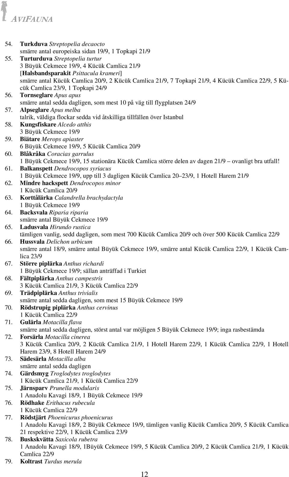22/9, 5 Kücük Camlica 23/9, 1 Topkapi 24/9 56. Tornseglare Apus apus smärre antal sedda dagligen, som mest 10 på väg till flygplatsen 24/9 57.
