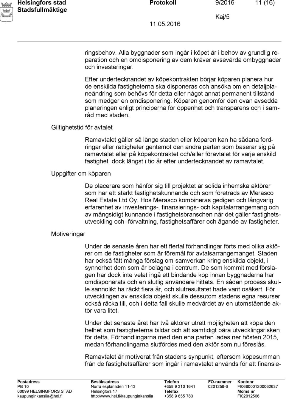 Efter undertecknandet av köpekontrakten börjar köparen planera hur de enskilda fastigheterna ska disponeras och ansöka om en detaljplaneändring som behövs för detta eller något annat permanent