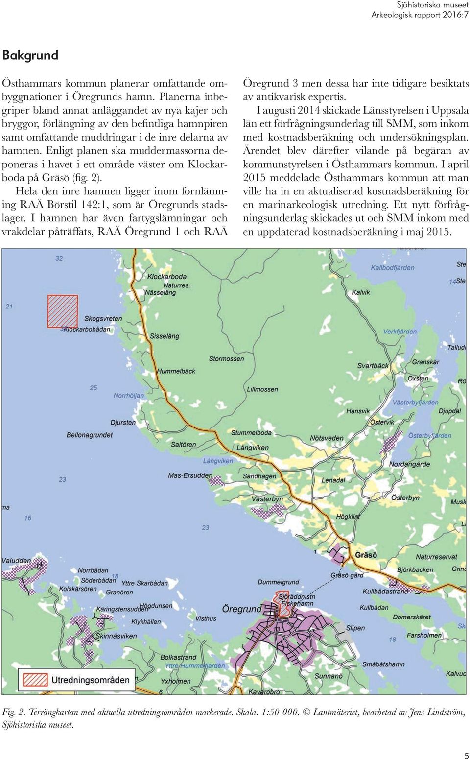 Enligt planen ska muddermassorna deponeras i havet i ett område väster om Klockarboda på Gräsö (fig. 2). Hela den inre hamnen ligger inom fornlämning RAÄ Börstil 142:1, som är Öregrunds stadslager.
