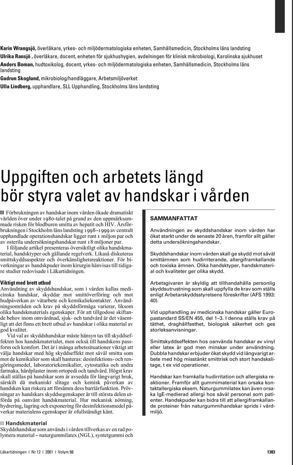 Arbetsmiljöverket Ulla Lindberg, upphandlare, SLL Upphandling, Stockholms läns landsting Uppgiften och arbetets längd bör styra valet av handskar i vården Förbrukningen av handskar inom vården ökade