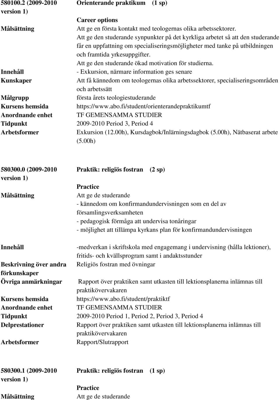 - Exkursion, närmare information ges senare Kunskaper Att få kännedom om teologernas olika arbetssektorer, specialiseringsområden och arbetssätt Målgrupp första årets teologiestuderande Kursens
