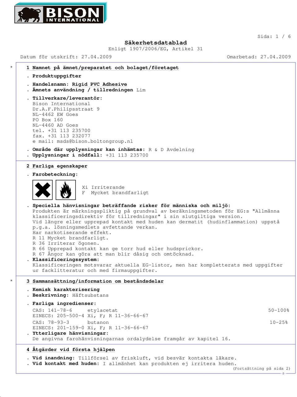 Upplysningar i nödfall: +31 113 235700 2 Farliga egenskaper. Farobeteckning: Xi Irriterande F Mycket brandfarligt.