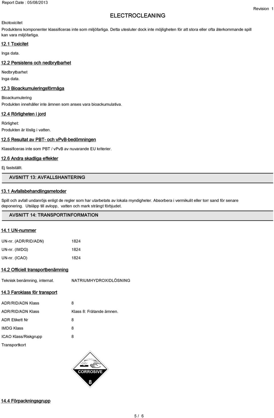 12.5 Resultat av PBT- och vpvb-bedömningen Klassificeras inte som PBT / vpvb av nuvarande EU kriterier. 12.6 Andra skadliga effekter Ej fastställt. AVSNITT 13: AVFALLSHANTERING 13.