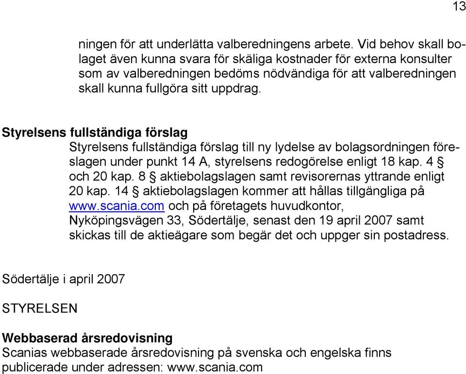 Styrelsens fullständiga förslag Styrelsens fullständiga förslag till ny lydelse av bolagsordningen föreslagen under punkt 14 A, styrelsens redogörelse enligt 18 kap. 4 och 20 kap.