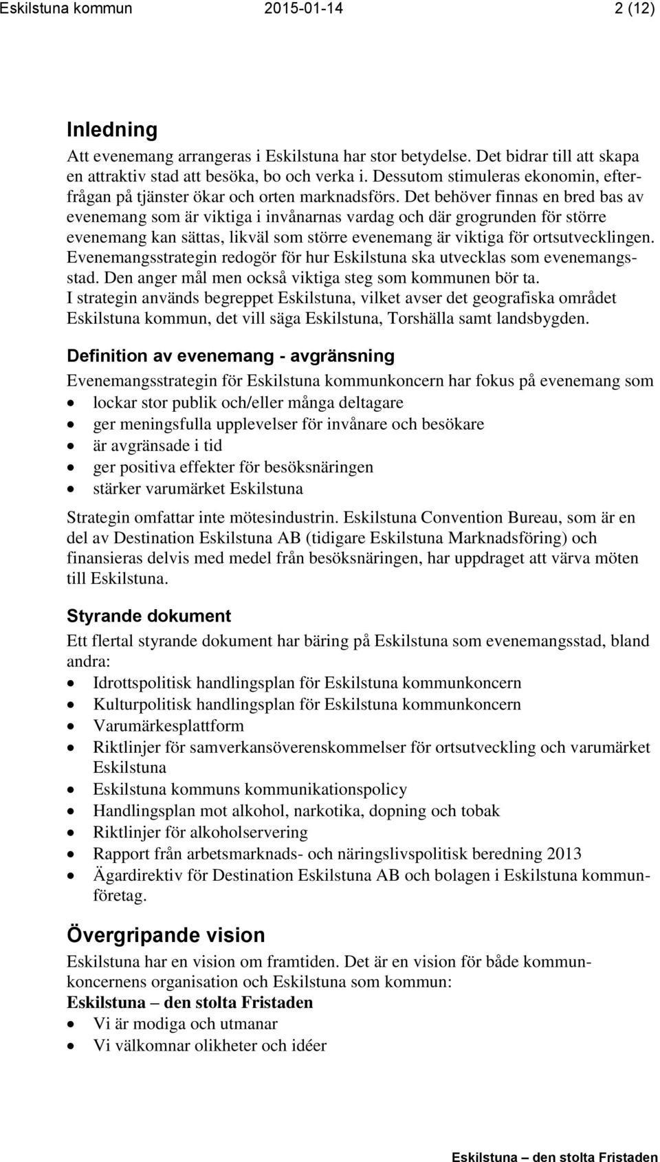 Det behöver finnas en bred bas av evenemang som är viktiga i invånarnas vardag och där grogrunden för större evenemang kan sättas, likväl som större evenemang är viktiga för ortsutvecklingen.