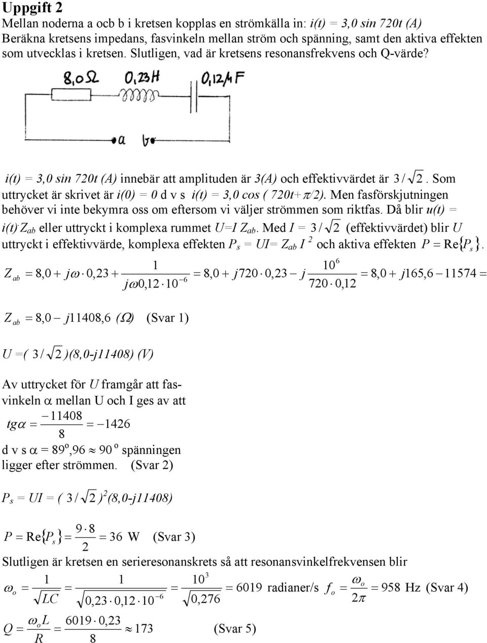 Som uttrycket är skrivet är i(0) = 0 d v s i(t) = 3,0 cos ( 720t+π/2). Men fasförskjutningen behöver vi inte bekymra oss om eftersom vi väljer strömmen som riktfas. Då blir u(t) = i(t).