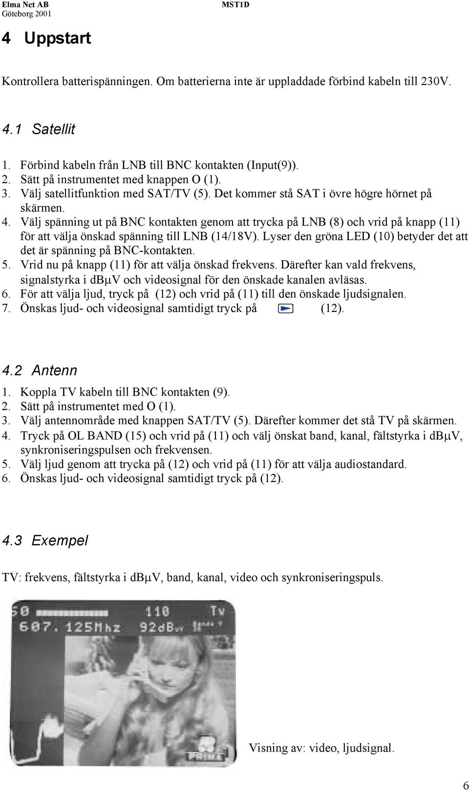 Välj spänning ut på BNC kontakten genom att trycka på LNB (8) och vrid på knapp (11) för att välja önskad spänning till LNB (14/18V).