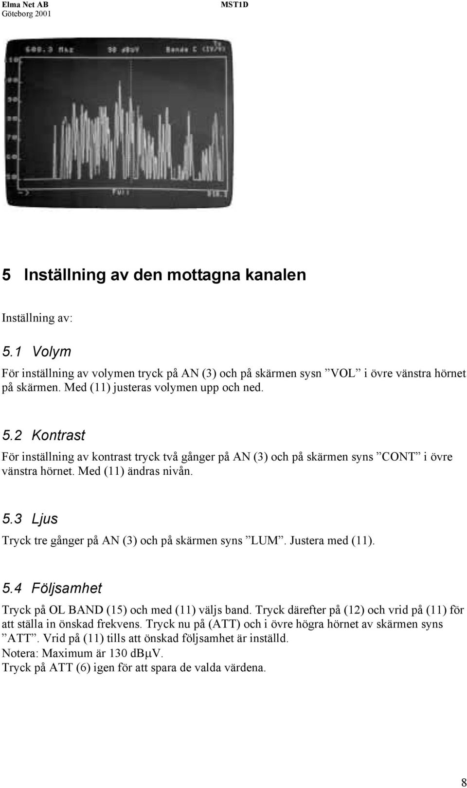 Justera med (11). 5.4 Följsamhet Tryck på OL BAND (15) och med (11) väljs band. Tryck därefter på (12) och vrid på (11) för att ställa in önskad frekvens.
