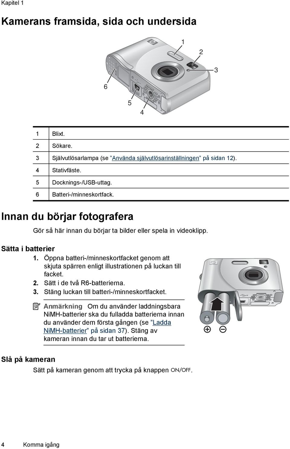 Öppna batteri-/minneskortfacket genom att skjuta spärren enligt illustrationen på luckan till facket. 2. Sätt i de två R6-batterierna. 3. Stäng luckan till batteri-/minneskortfacket.