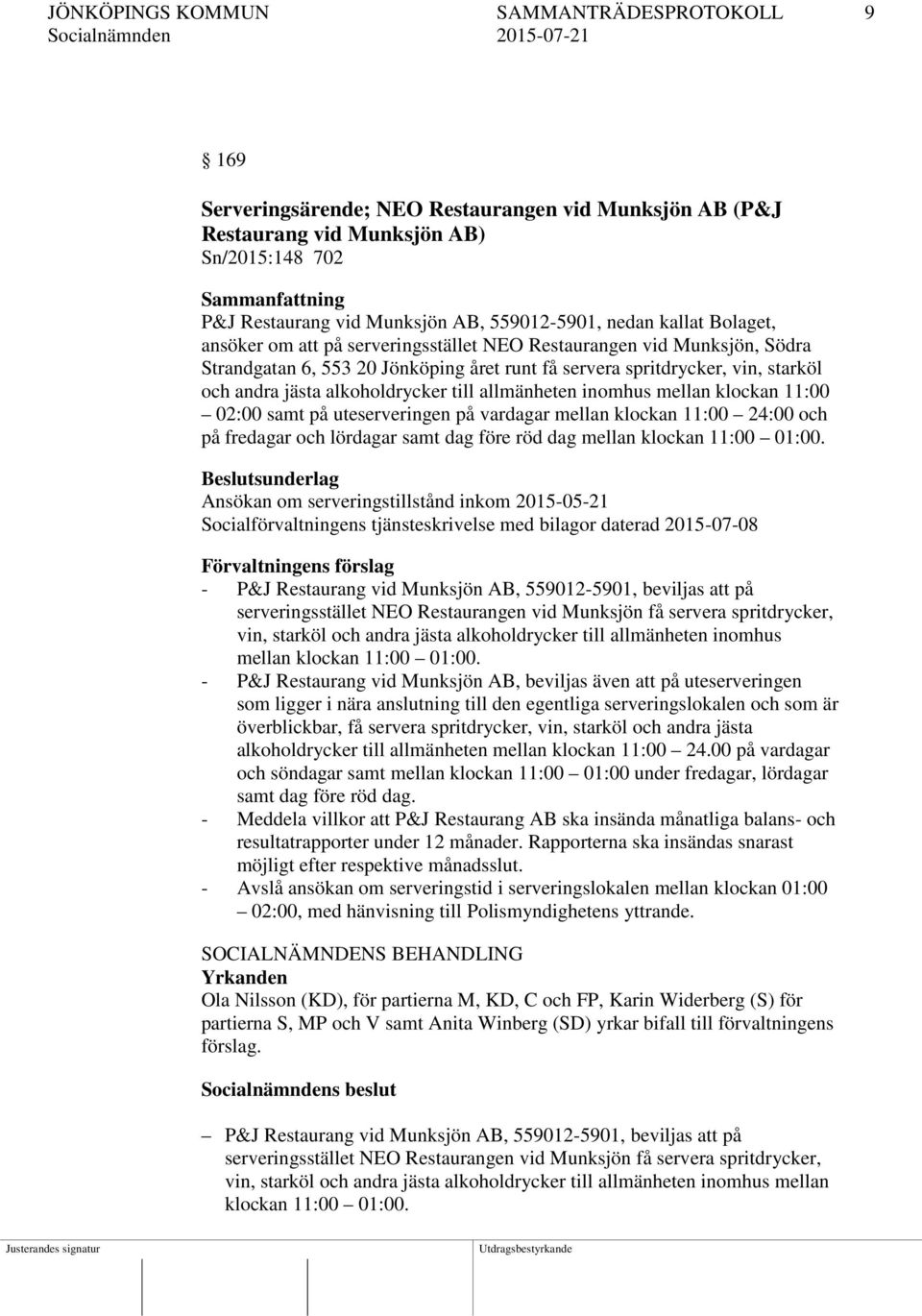 till allmänheten inomhus mellan klockan 11:00 02:00 samt på uteserveringen på vardagar mellan klockan 11:00 24:00 och på fredagar och lördagar samt dag före röd dag mellan klockan 11:00 01:00.