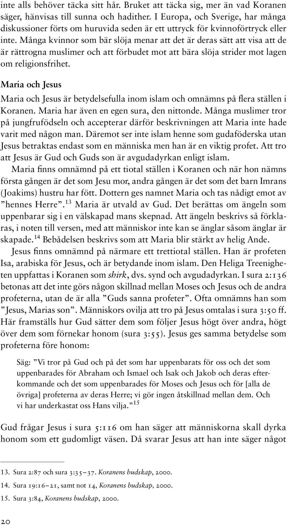 Många kvinnor som bär slöja menar att det är deras sätt att visa att de är rättrogna muslimer och att förbudet mot att bära slöja strider mot lagen om religionsfrihet.