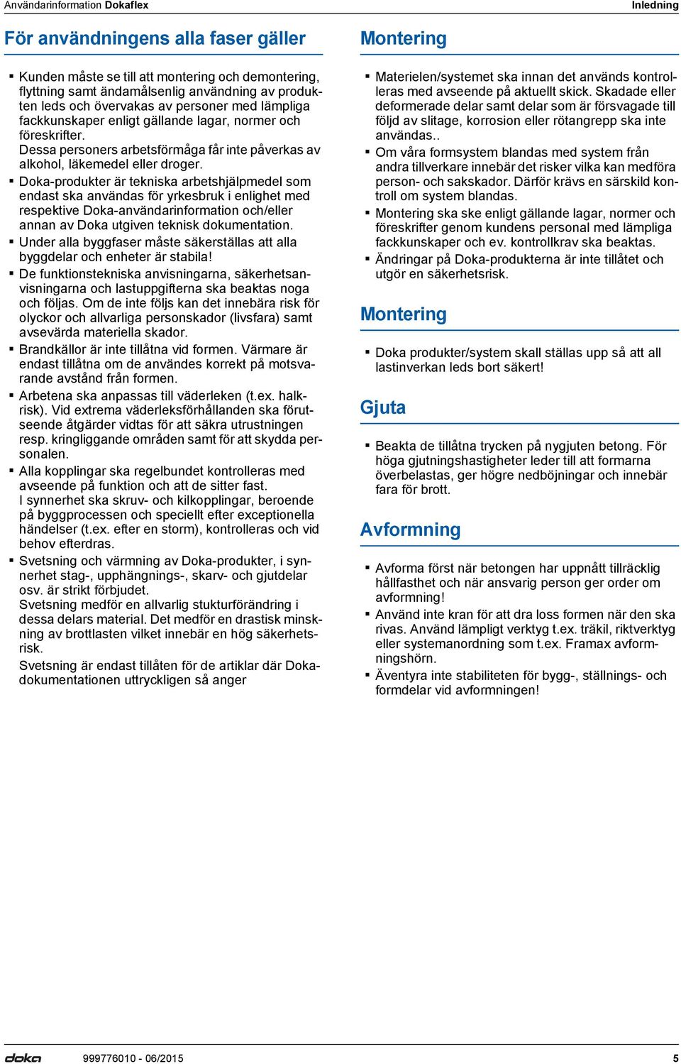 Doka-produkter är tekniska arbetshjälpmedel som endast ska användas för yrkesbruk i enlighet med respektive Doka-användarinformation och/eller annan av Doka utgiven teknisk dokumentation.