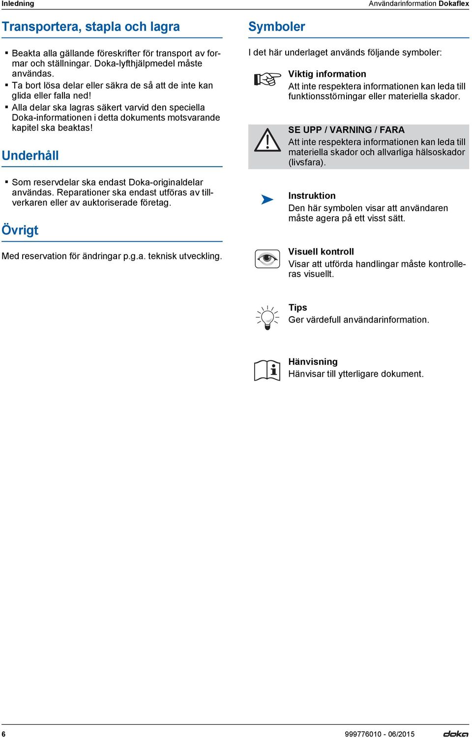 Underhåll Som reservdelar ska endast Doka-originaldelar användas. Reparationer ska endast utföras av tillverkaren eller av auktoriserade företag. Övrigt Med reservation för ändringar p.g.a. teknisk utveckling.