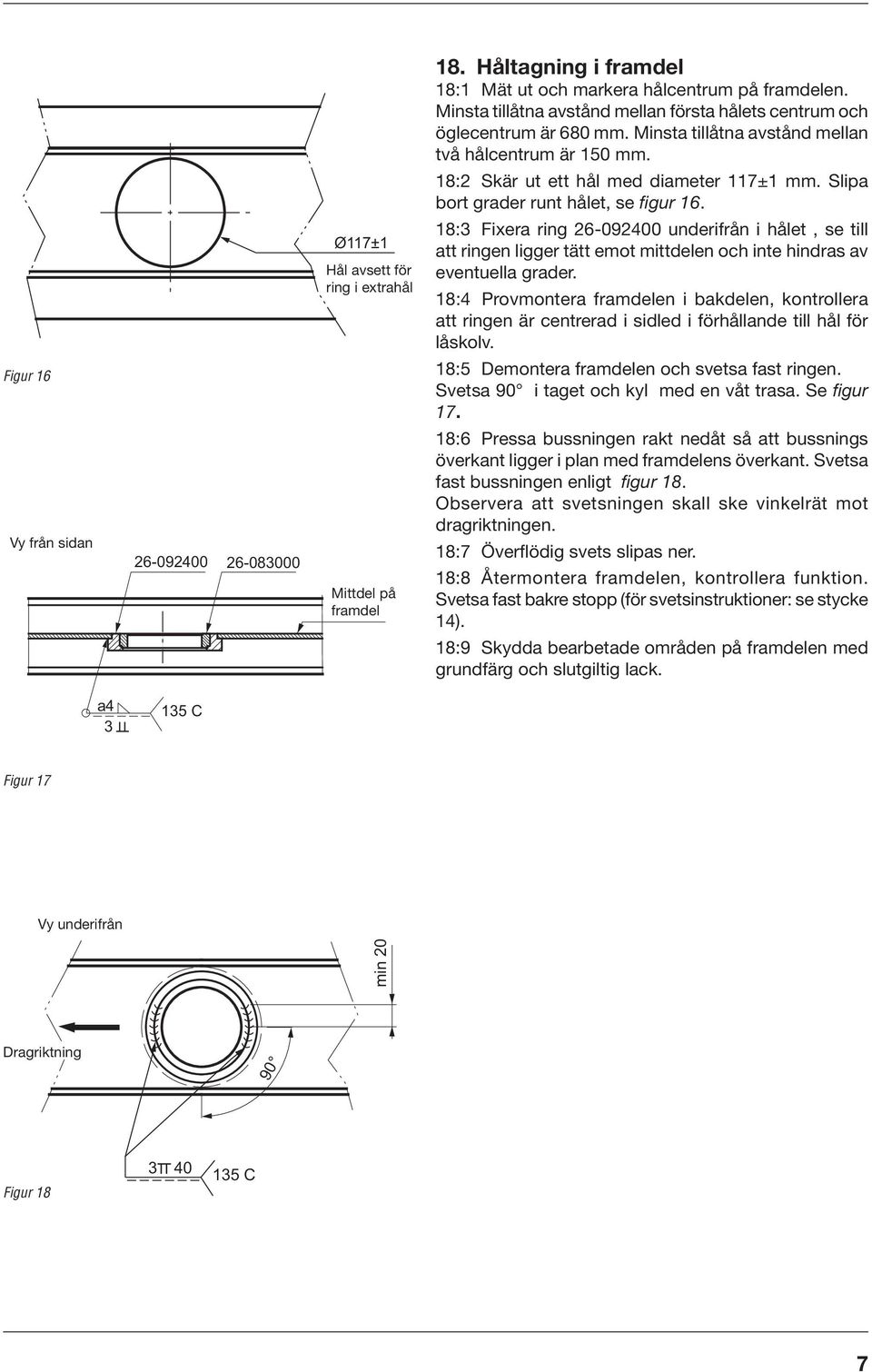 Slipa bort grader runt hålet, se figur 6. 8: Fixera ring 6-09400 underifrån i hålet, se till att ringen ligger tätt emot mittdelen och inte hindras av eventuella grader.