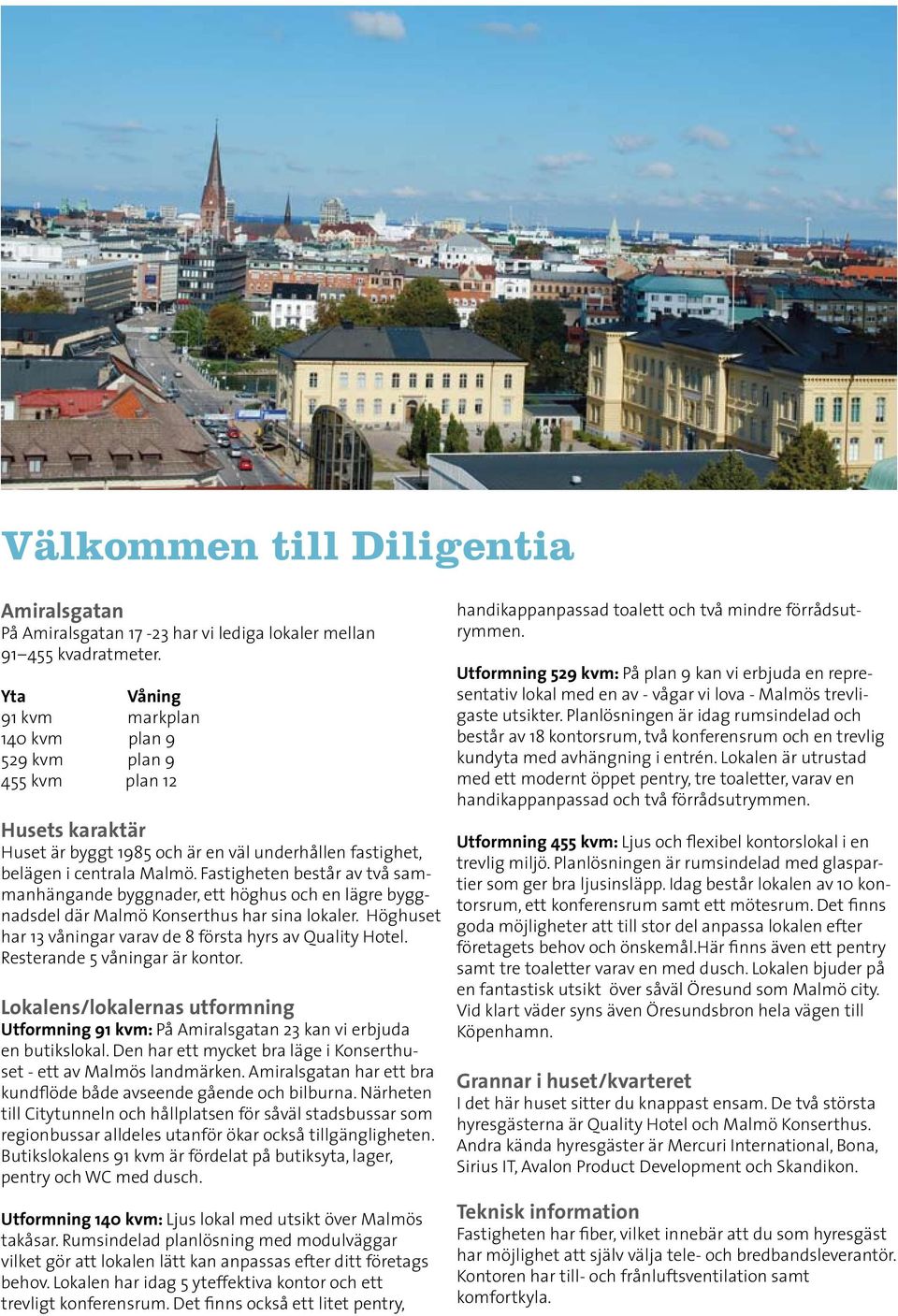 Fastigheten består av två sammanhängande byggnader, ett höghus och en lägre byggnadsdel där Malmö Konserthus har sina lokaler. Höghuset har 13 våningar varav de 8 första hyrs av Quality Hotel.