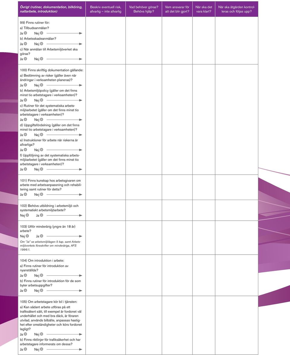 b) Arbetsmiljöpolicy (gäller om det finns minst tio arbetstagare i verksamheten)? c) Rutiner för det systematiska arbetsmiljöarbetet (gäller om det finns minst tio arbetstagare i verksamheten)?