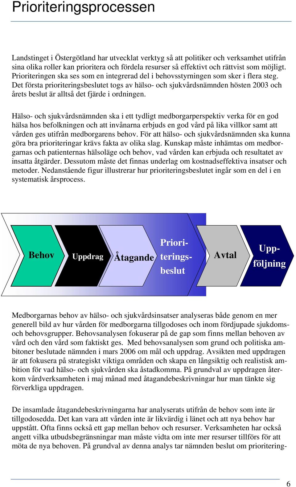 Det första prioriteringsbeslutet togs av hälso- och sjukvårdsnämnden hösten 2003 och årets beslut är alltså det fjärde i ordningen.