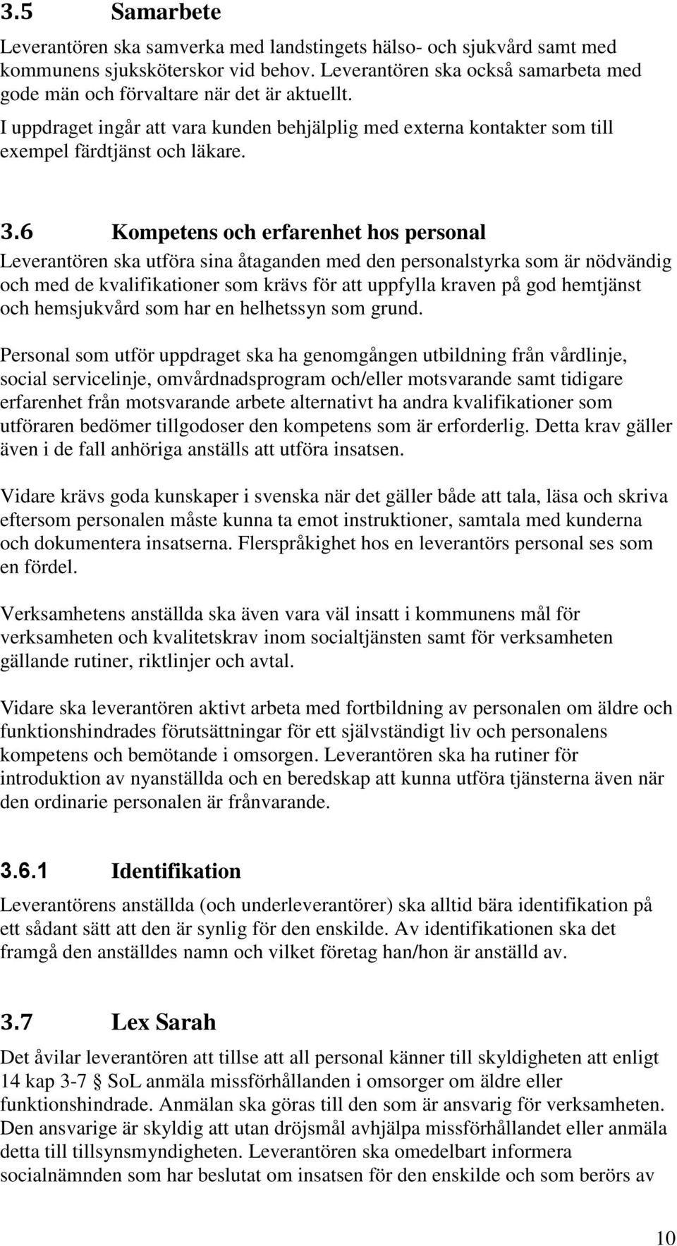 6 Kompetens och erfarenhet hos personal Leverantören ska utföra sina åtaganden med den personalstyrka som är nödvändig och med de kvalifikationer som krävs för att uppfylla kraven på god hemtjänst