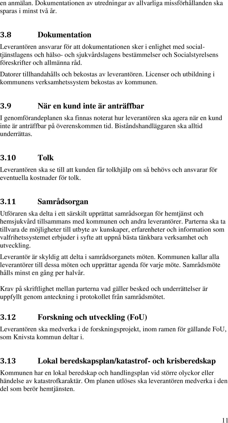 Datorer tillhandahålls och bekostas av leverantören. Licenser och utbildning i kommunens verksamhetssystem bekostas av kommunen. 3.