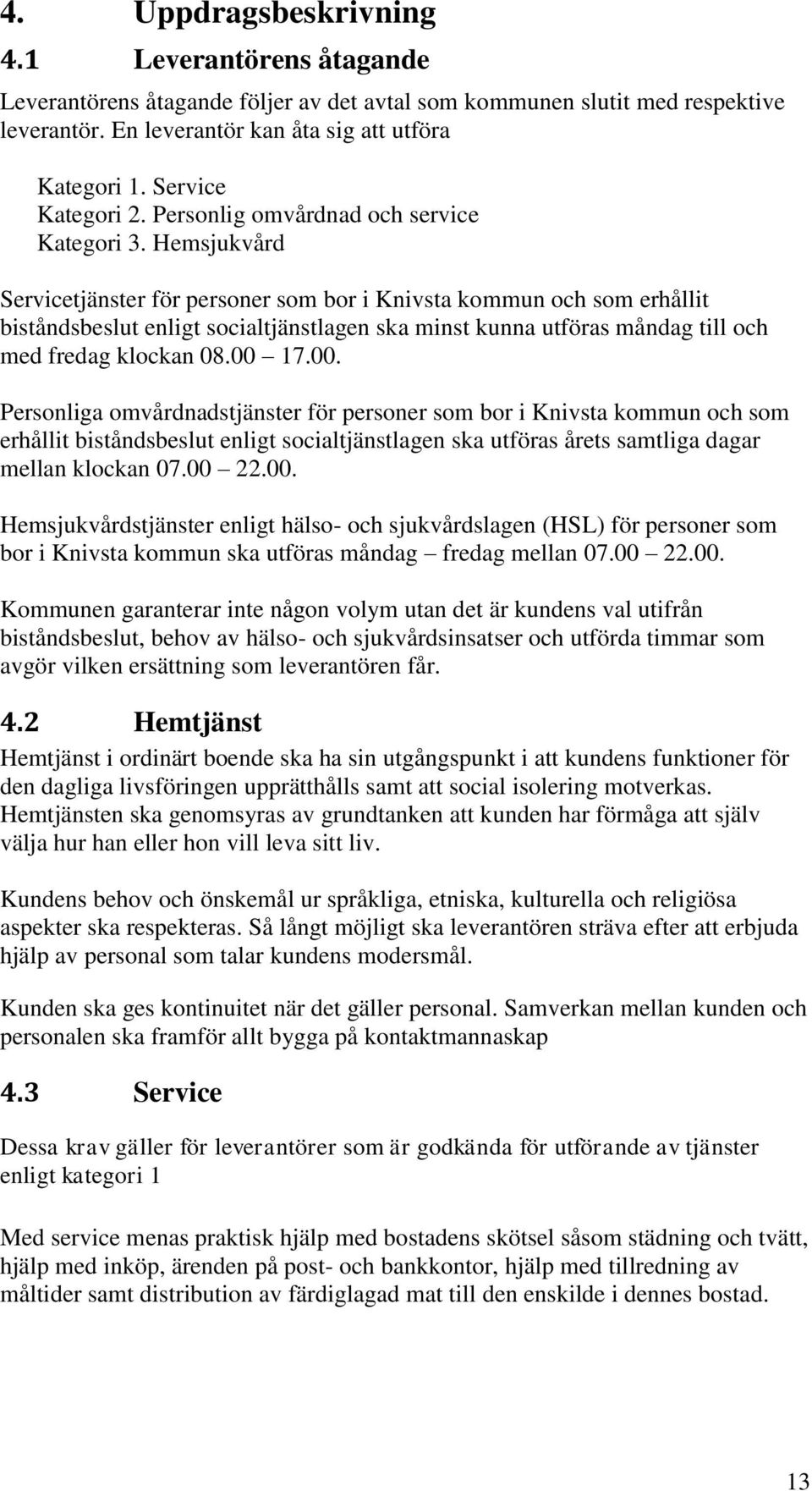 Hemsjukvård Servicetjänster för personer som bor i Knivsta kommun och som erhållit biståndsbeslut enligt socialtjänstlagen ska minst kunna utföras måndag till och med fredag klockan 08.00 