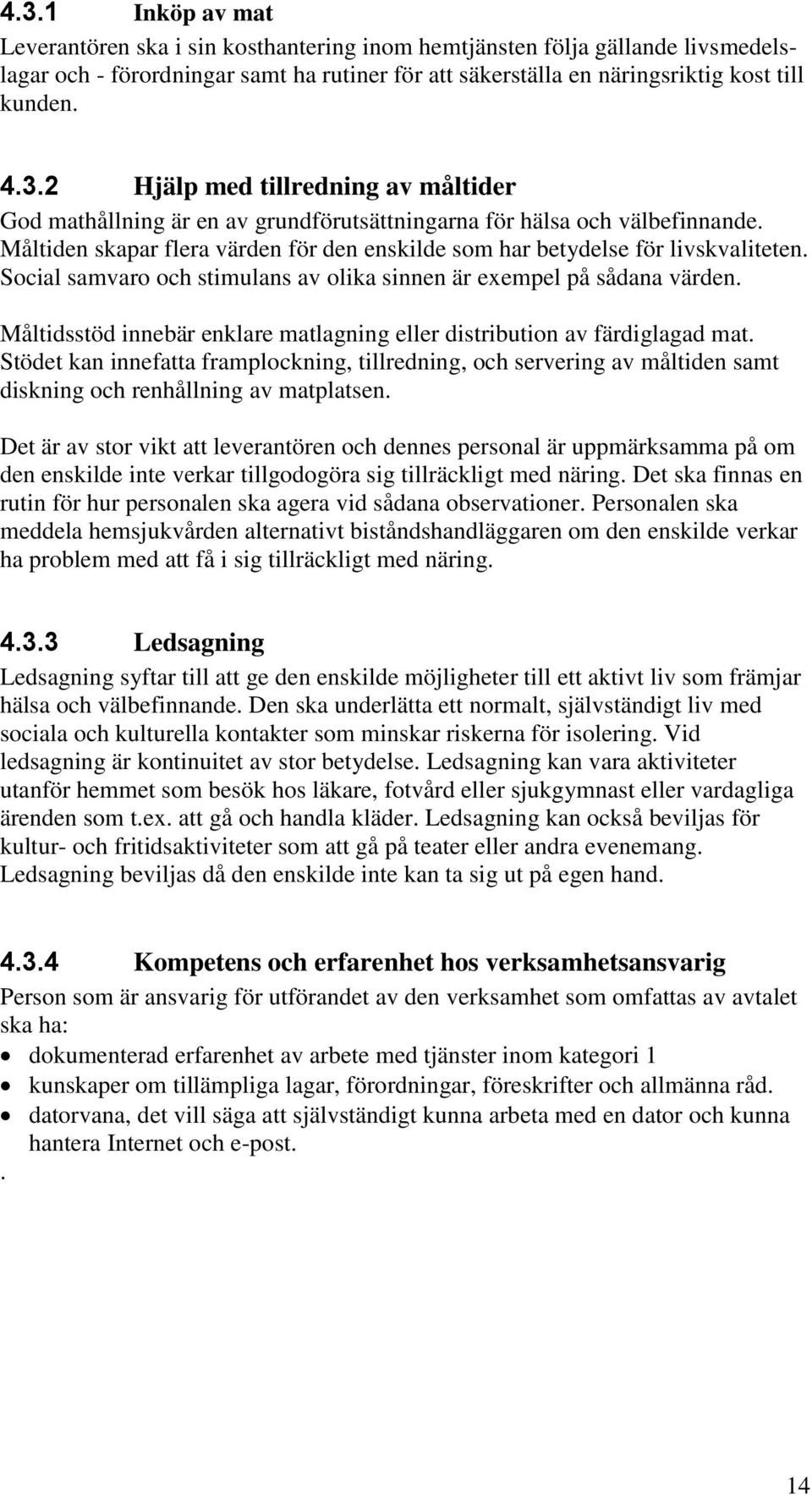 Måltidsstöd innebär enklare matlagning eller distribution av färdiglagad mat. Stödet kan innefatta framplockning, tillredning, och servering av måltiden samt diskning och renhållning av matplatsen.