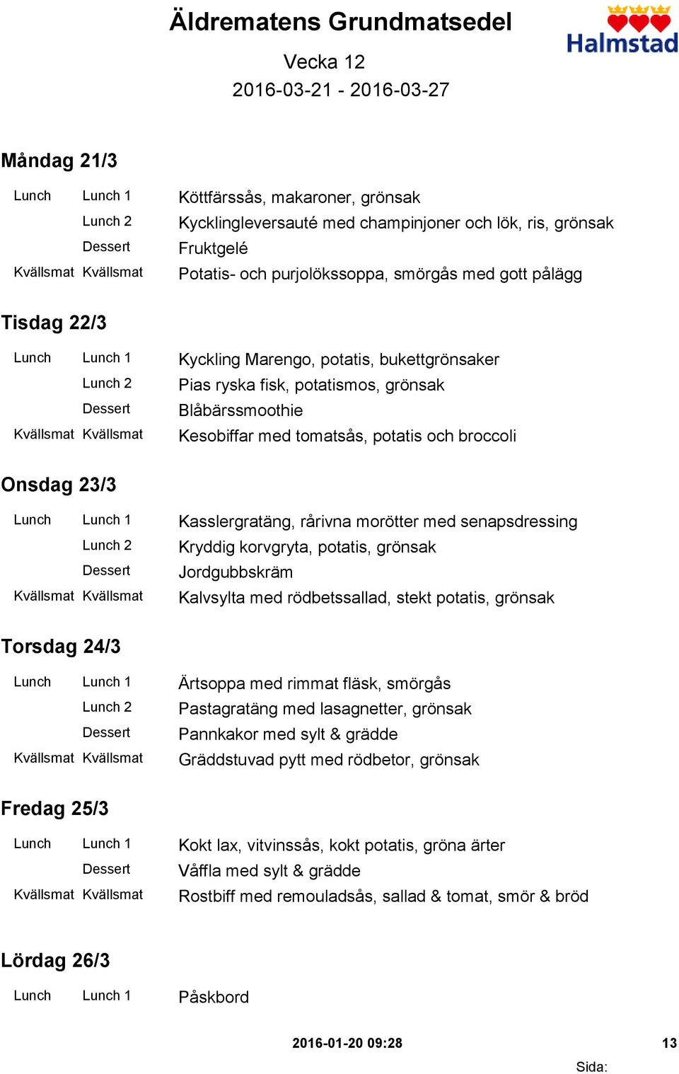 broccoli Onsdag 23/3 Lunch Lunch 1 Kasslergratäng, rårivna morötter med senapsdressing Kryddig korvgryta, potatis, grönsak Jordgubbskräm Kalvsylta med rödbetssallad, stekt potatis, grönsak Torsdag