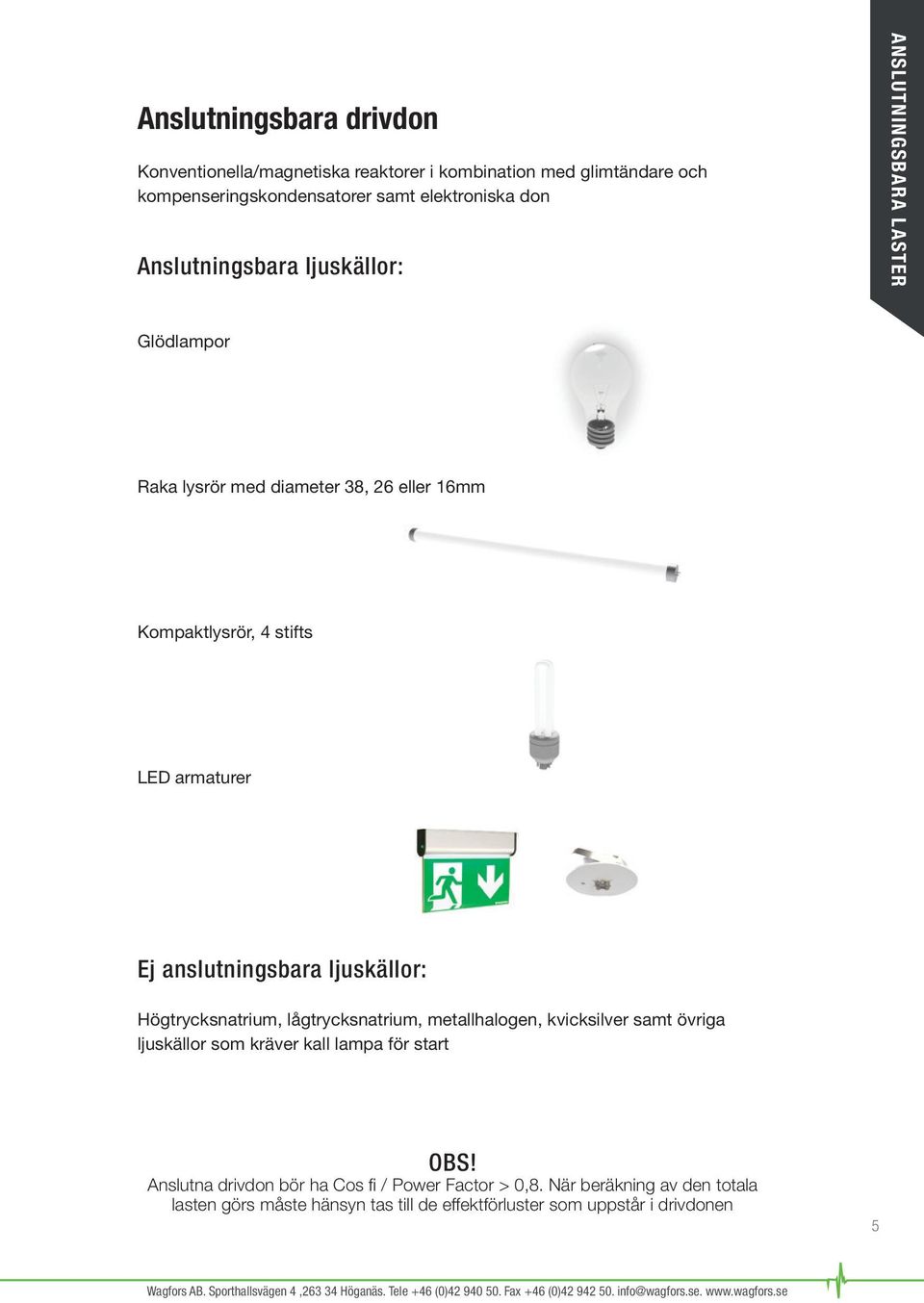 anslutningsbara ljuskällor: Högtrycksnatrium, lågtrycksnatrium, metallhalogen, kvicksilver samt övriga ljuskällor som kräver kall lampa för start OBS!
