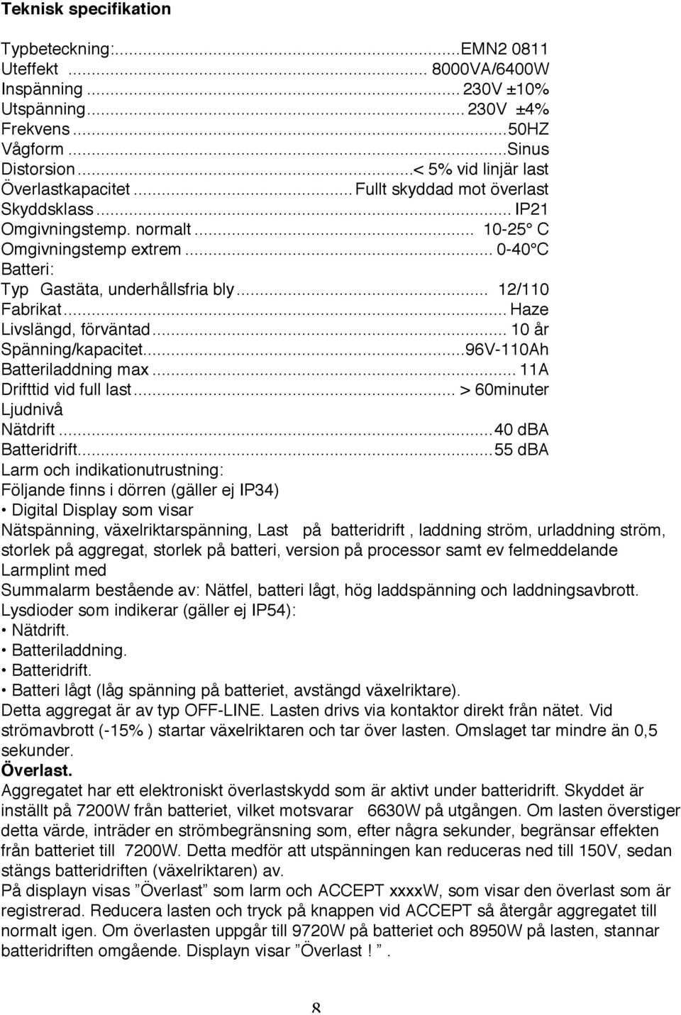 .. 12/110 Fabrikat... Haze Livslängd, förväntad... 10 år Spänning/kapacitet...96V-110Ah Batteriladdning max... 11A Drifttid vid full last... > 60minuter Ljudnivå Nätdrift...40 dba Batteridrift.