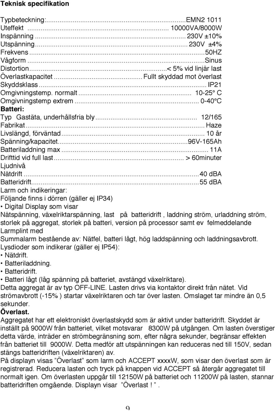 .. 12/165 Fabrikat... Haze Livslängd, förväntad... 10 år Spänning/kapacitet...96V-165Ah Batteriladdning max... 11A Drifttid vid full last... > 60minuter Ljudnivå Nätdrift...40 dba Batteridrift.