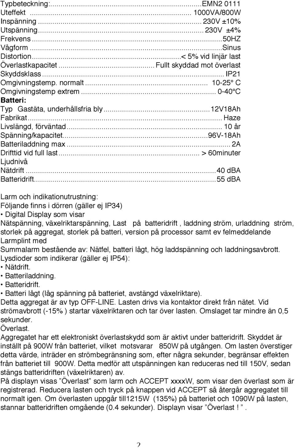 .. Haze Livslängd, förväntad... 10 år Spänning/kapacitet...96V-18Ah Batteriladdning max... 2A Drifttid vid full last... > 60minuter Ljudnivå Nätdrift...40 dba Batteridrift.