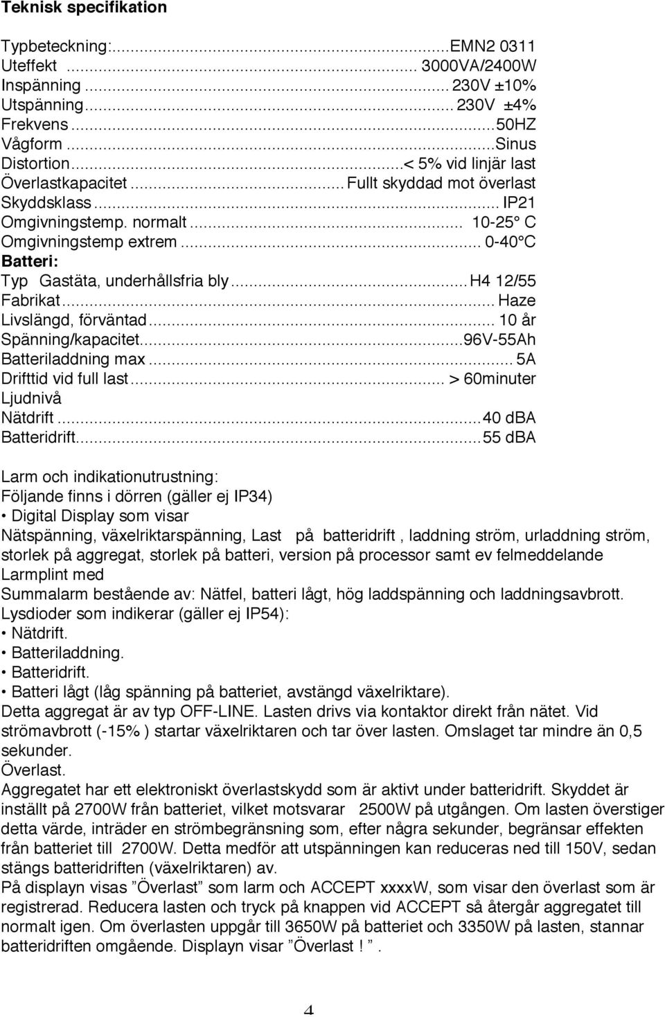 ..h4 12/55 Fabrikat... Haze Livslängd, förväntad... 10 år Spänning/kapacitet...96V-55Ah Batteriladdning max... 5A Drifttid vid full last... > 60minuter Ljudnivå Nätdrift...40 dba Batteridrift.