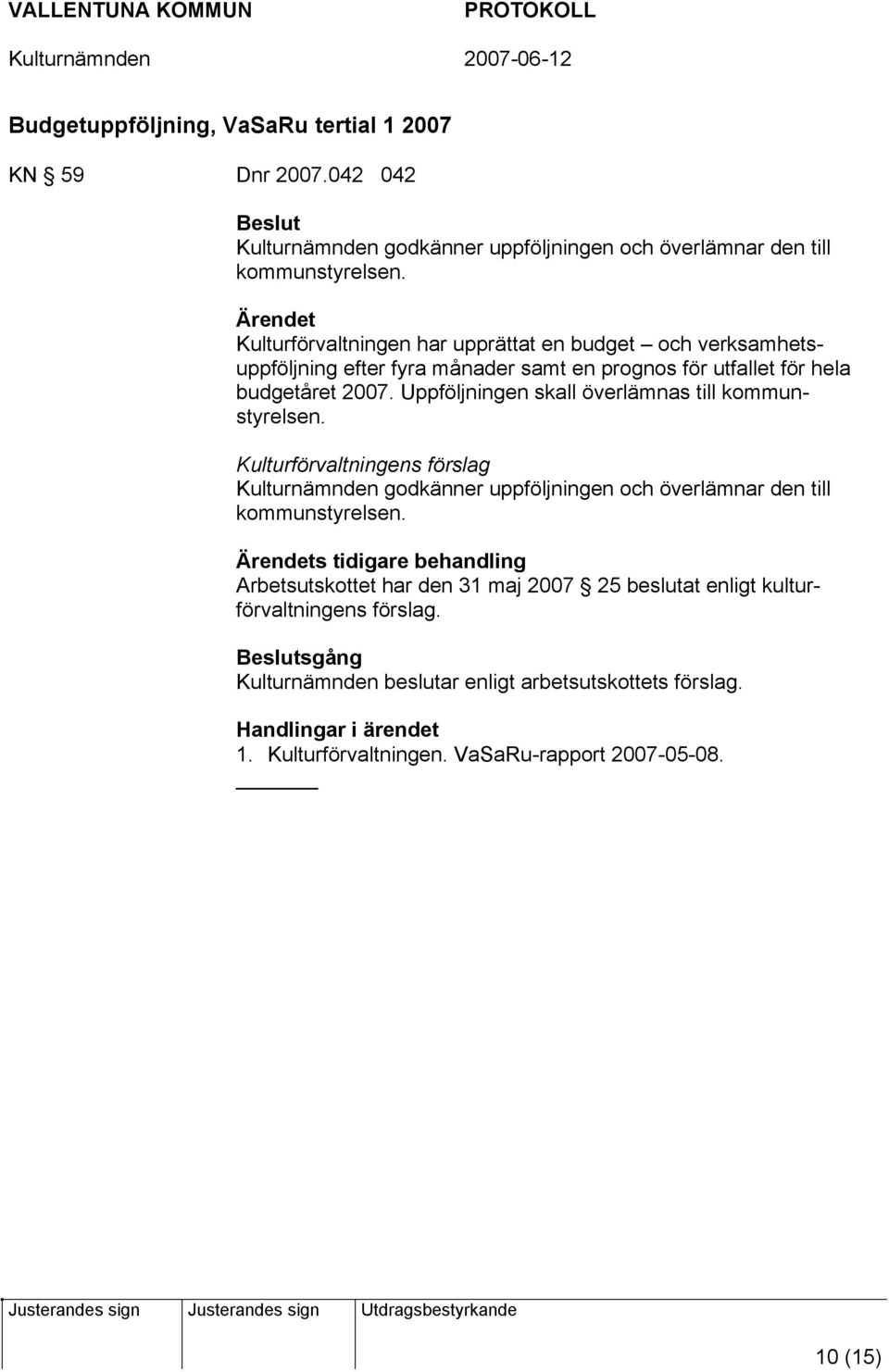 Uppföljningen skall överlämnas till kommunstyrelsen. Kulturförvaltningens förslag Kulturnämnden godkänner uppföljningen och överlämnar den till kommunstyrelsen.
