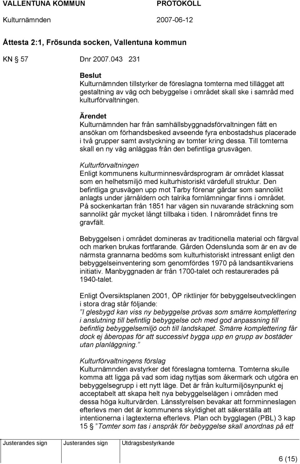 Ärendet Kulturnämnden har från samhällsbyggnadsförvaltningen fått en ansökan om förhandsbesked avseende fyra enbostadshus placerade i två grupper samt avstyckning av tomter kring dessa.