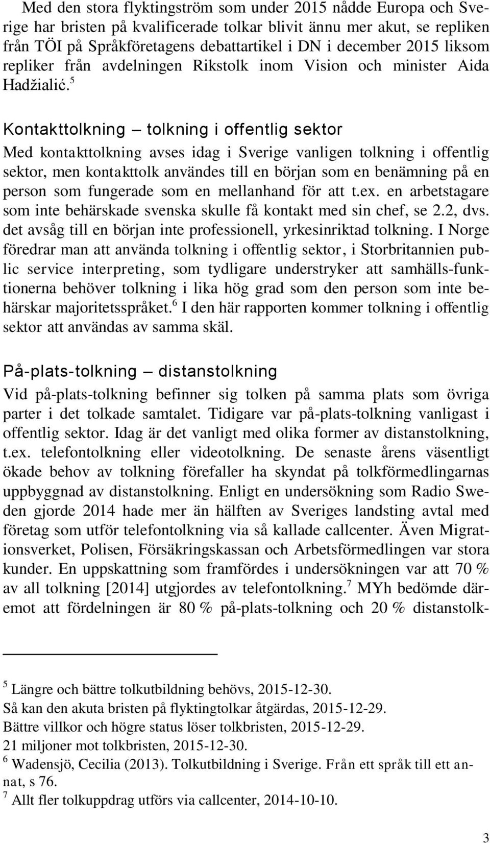 5 Kontakttolkning tolkning i offentlig sektor Med kontakttolkning avses idag i Sverige vanligen tolkning i offentlig sektor, men kontakttolk användes till en början som en benämning på en person som