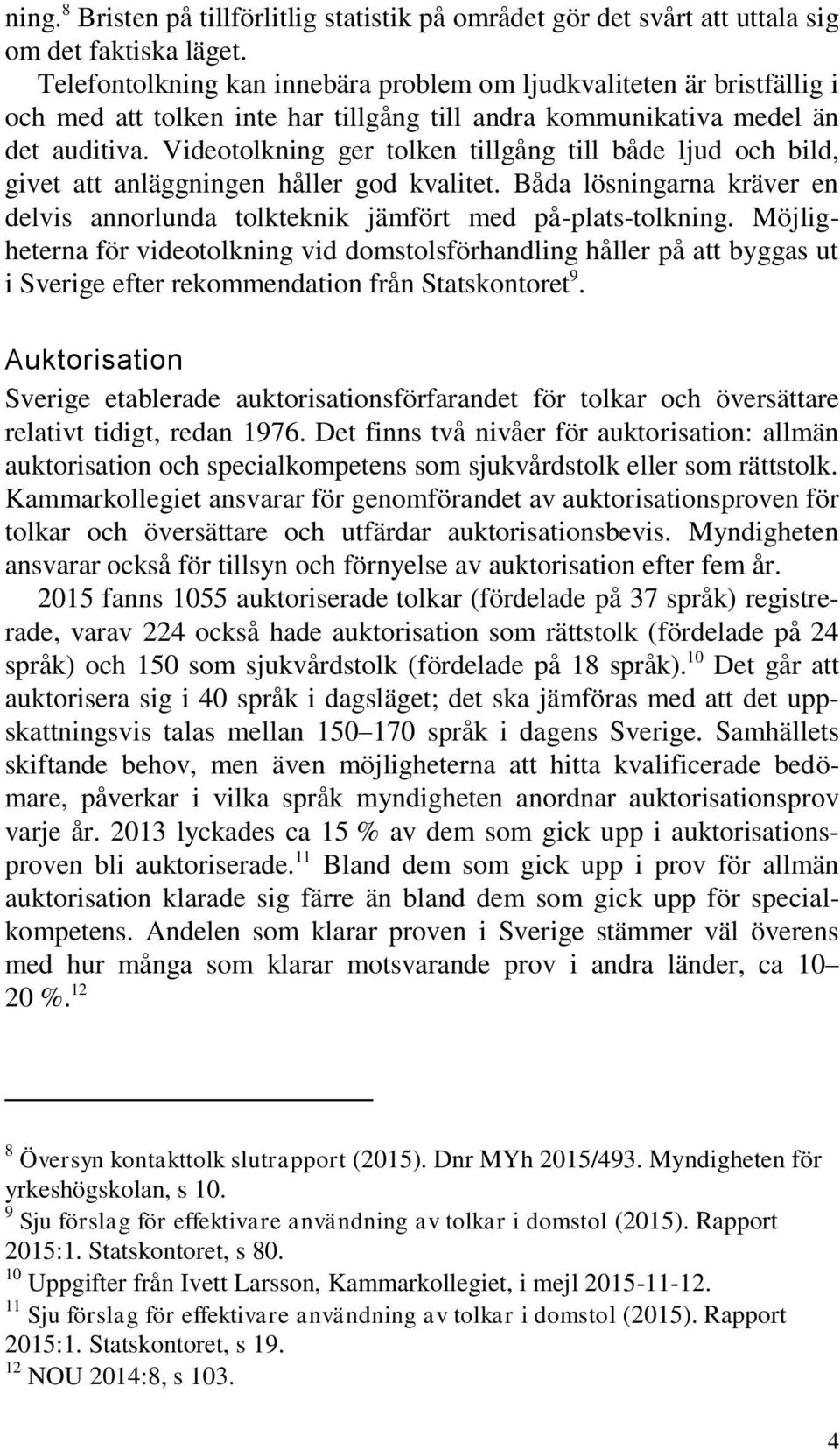 Videotolkning ger tolken tillgång till både ljud och bild, givet att anläggningen håller god kvalitet. Båda lösningarna kräver en delvis annorlunda tolkteknik jämfört med på-plats-tolkning.