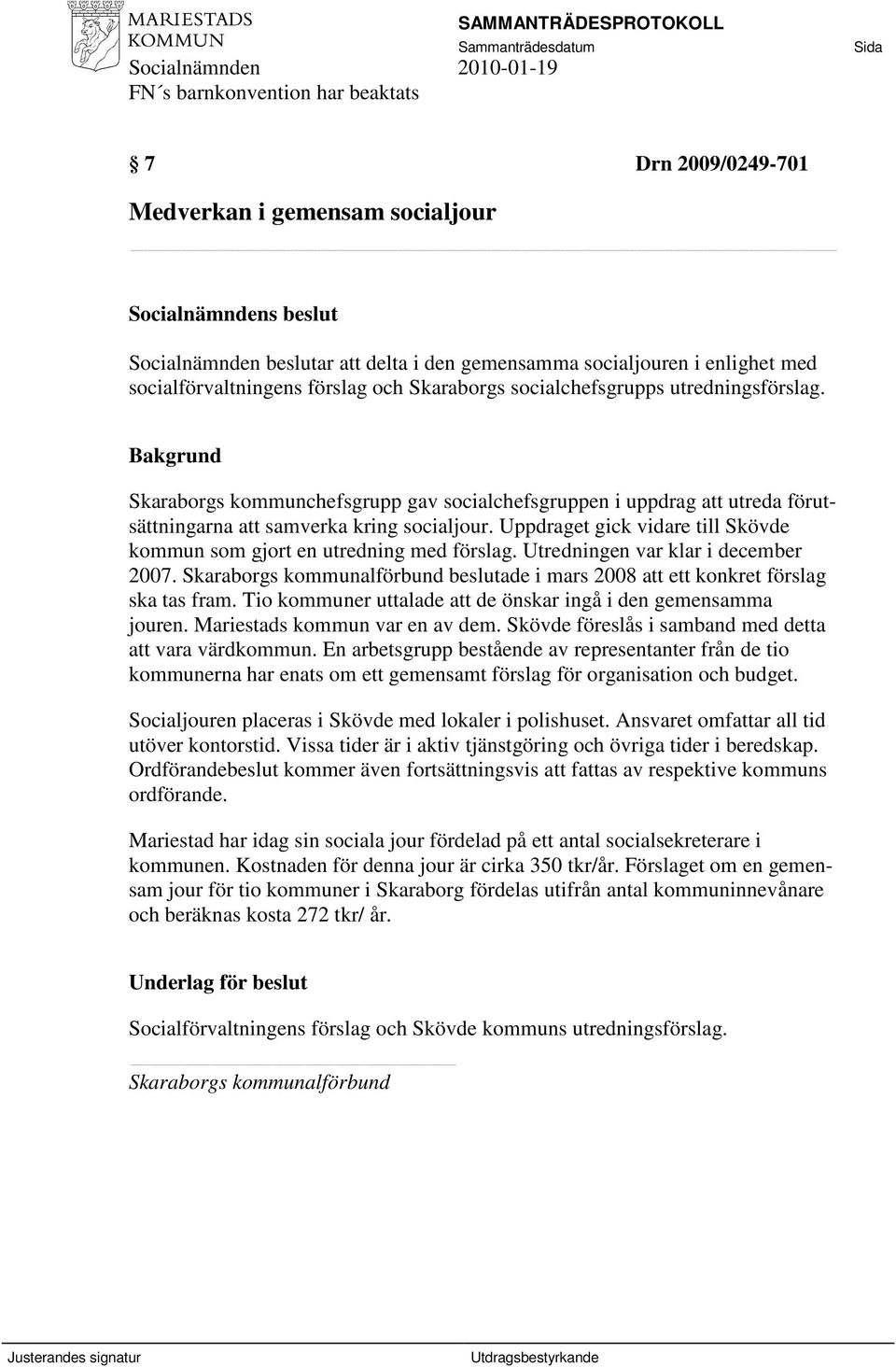 Uppdraget gick vidare till Skövde kommun som gjort en utredning med förslag. Utredningen var klar i december 2007.