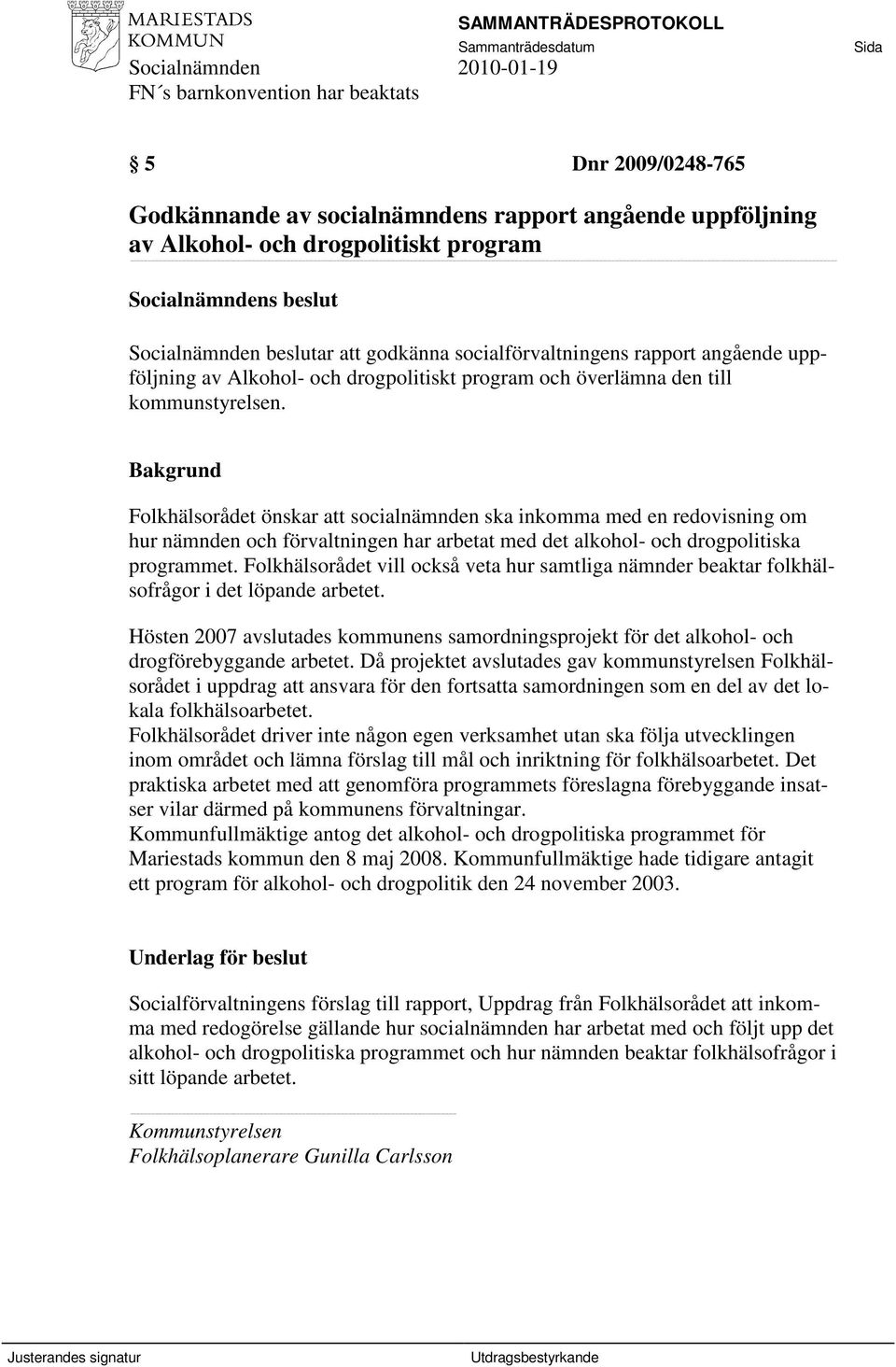 Folkhälsorådet önskar att socialnämnden ska inkomma med en redovisning om hur nämnden och förvaltningen har arbetat med det alkohol- och drogpolitiska programmet.