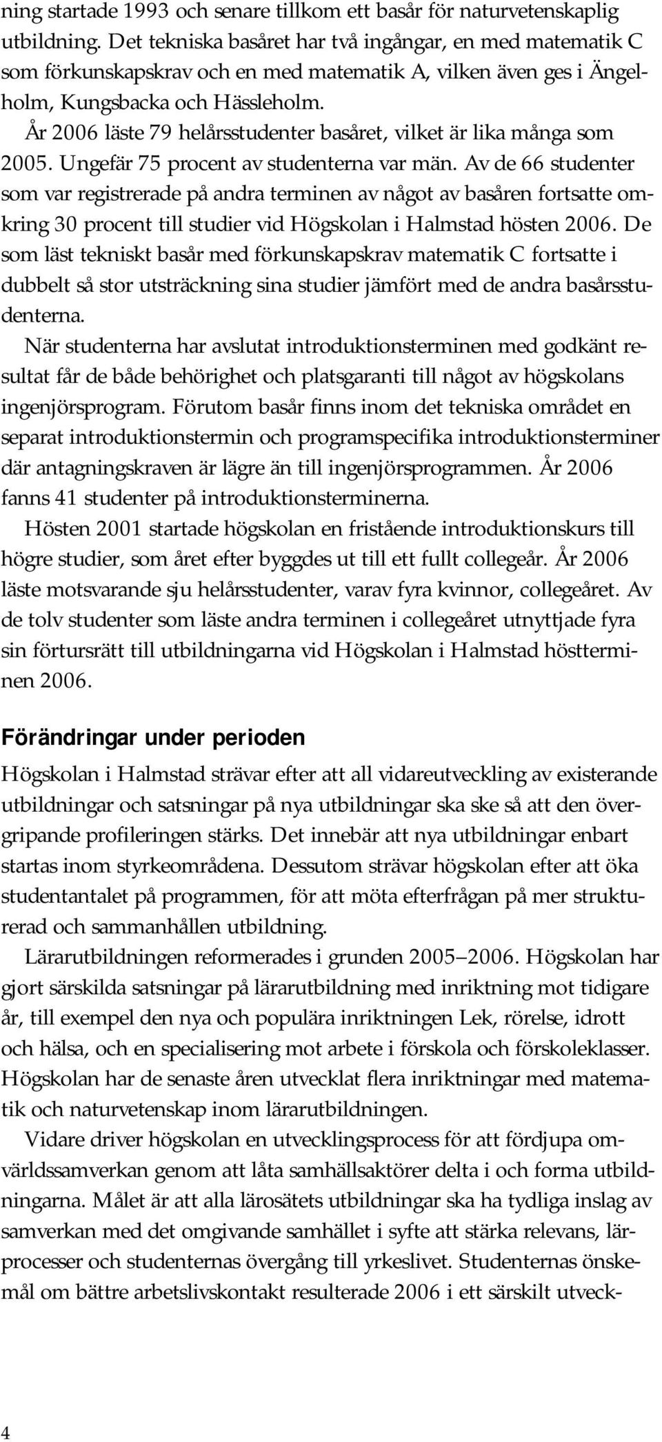 År 2006 läste 79 helårsstudenter basåret, vilket är lika många som 2005. Ungefär 75 procent av studenterna var män.