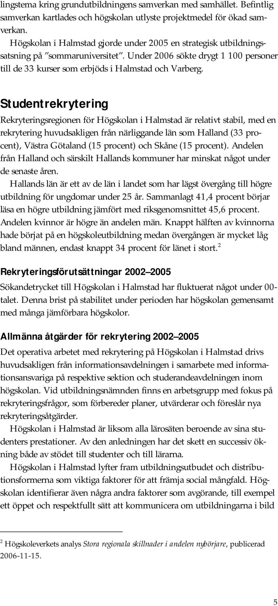 Studentrekrytering Rekryteringsregionen för Högskolan i Halmstad är relativt stabil, med en rekrytering huvudsakligen från närliggande län som Halland (33 procent), Västra Götaland (15 procent) och